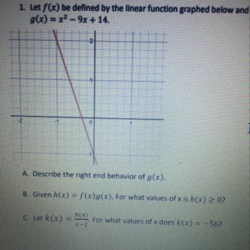 1. Let f(x) be defined by the linear function graphed below and

g(x) = x2 - 9x + 14.
I
A. Describ