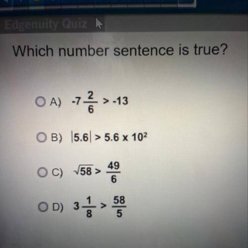 Edgenuity Quiz

Which number sentence is true?
OA) 7.
> -13
OB) 5.6) > 5.6 x 102
OC)
58 >