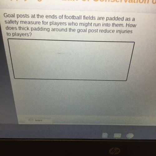 Goal posts at the ends of football fields are padded as a

safety measure for players who might ru