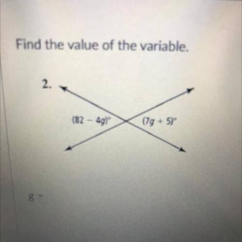 Find the value of the variable.
2.
(82 - 4g)
(7g + 51