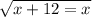 \sqrt{x + 12 = x}