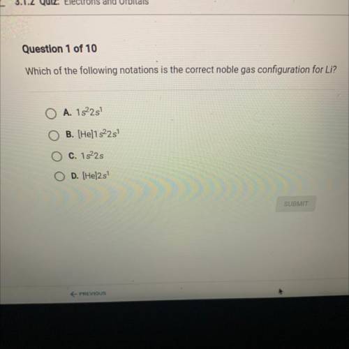 Question 1 of 10

Which of the following notations is the correct noble gas configuration
A. 1s22s