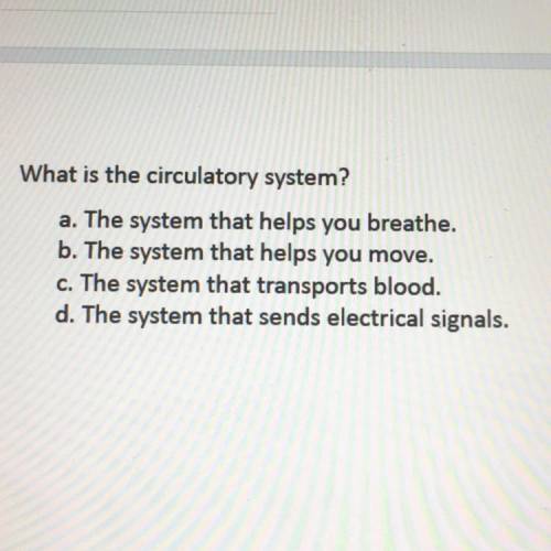 What is the circulatory system?

a. The system that helps you breathe.
b. The system that helps yo
