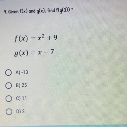 9. Given f(x) and g(x), find f(g(3))

f(x) = x2 +9
g(x) = x - 7
O A) -13
O B) 25
O C) 11
OD) 2