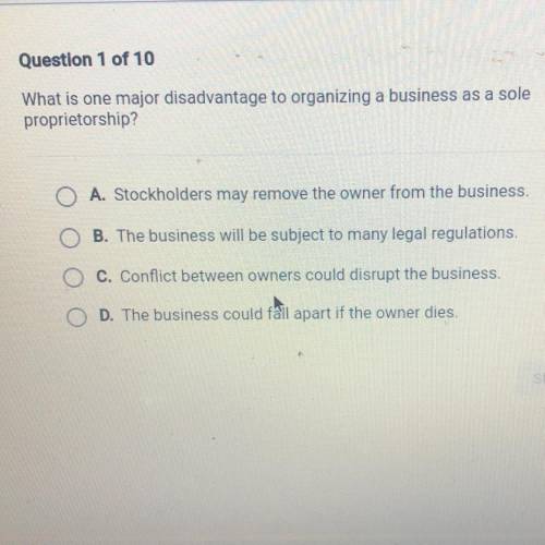 What is one major disadvantage to organizing a business as a sole

proprietorship?
A. Stockholders