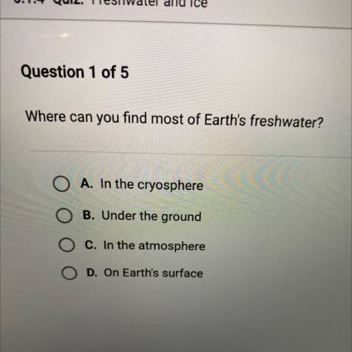 Where can you find most of Earth's freshwater?

O A. In the cryosphere
B. Under the ground
C. In t