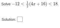 −12<1/2(4x+16)<18
PLEASE HELP WILL GIVE BRAINLIEST (IF YOU HAVE A GOOD ANSWER)
