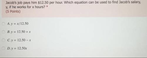 Jacob's job pays him $12.50 per hour. Which equation can be used to find Jacob's salary,

y, if he