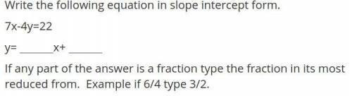 Write the following equation in slope intercept form.
7x-4y=22
y= x+