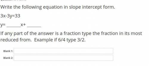 Write the following equation in slope intercept form.
3x-3y=33
y= x+