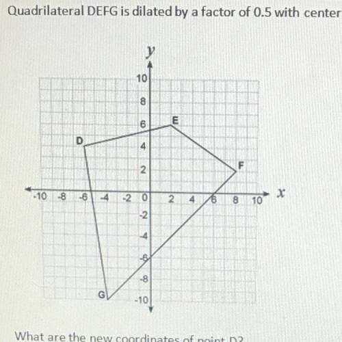 Quadrilateral DEFG is dilated by a factor of 0.5 with the center (0,0) what are the new ￼coordinate