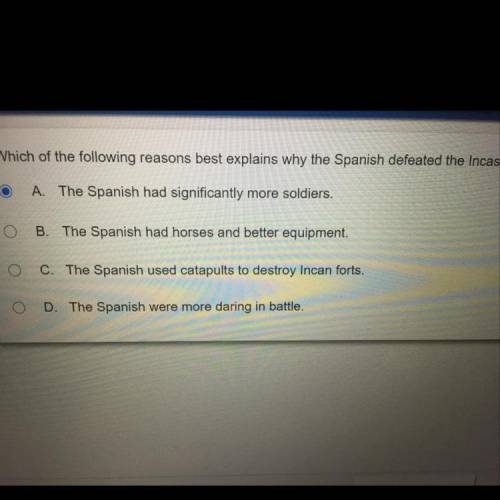 Which of the following reasons best explains why the Spanish defeated the Incas

A.The Spanish had