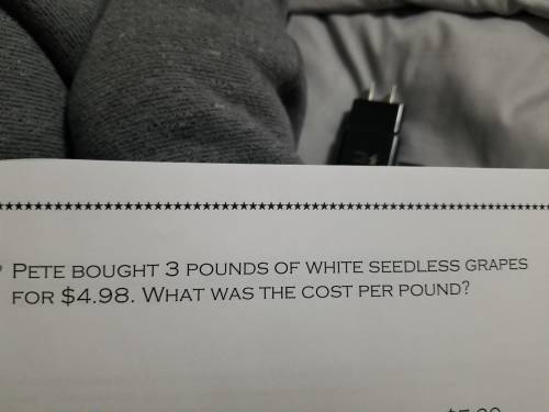 Pete bought 3 pounds of white seedless grapes for 4.98 dollars what was the cost per pound
