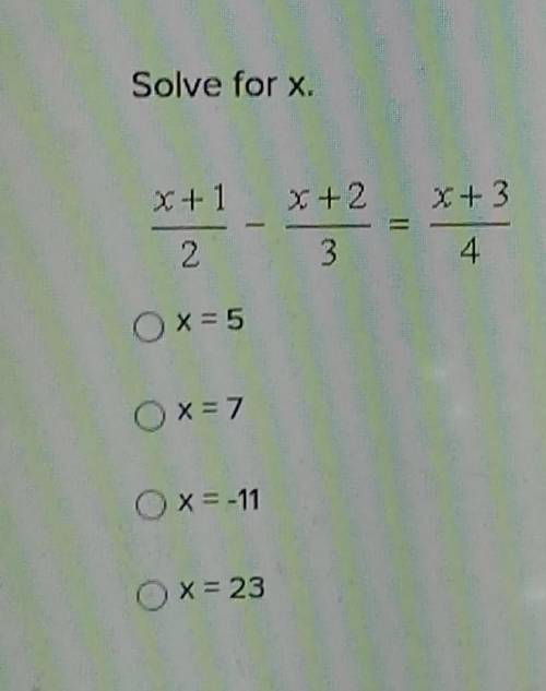 Solve for x. x+1/2-x+2/3=x+3/4A. x=5B. x=7C. x=-11D. x=23