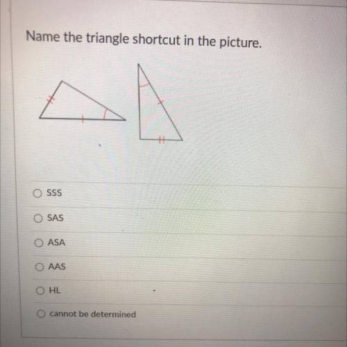 Name the triangle shortcut in the picture.

O SSS
OSAS
O ASA
O AAS
OHL
O cannot be determined