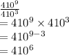 \frac{410 {}^{9} }{410 {}^{3} }  \\  = 410 {}^{9}  \times 410 {}^{3 }  \\  = 410 {}^{9 - 3}  \\  = 410 {}^{6 }  \\