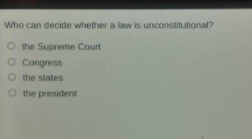 Who can decide whether a law is unconstitutional? O the Supreme Court O Congress o the states o the