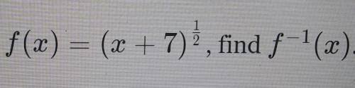 Help, this is a multiple choice

a. f^-1(x)=(x-7)^2b.f^-1(x)=x^2-7c.f^-1(x)=(x+7)^2d. f^-1(x)=x1/2