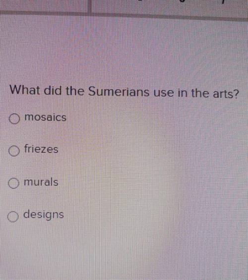 HELP DUE TODAY!! What did the Sumerians use in the arts? mosaics. friezes. murals. designs.?