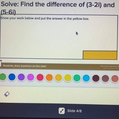 Solve: Find the difference of (3-2i) and

(5-6i)
Show your work below and put the answer in the ye