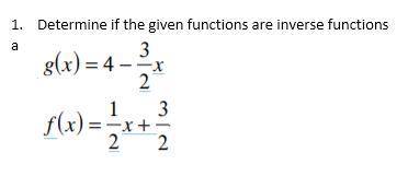 Determine if the given functions are inverse functions.

g(x) = 4 - 3/2x
f(x) = 1/2x + 3/2