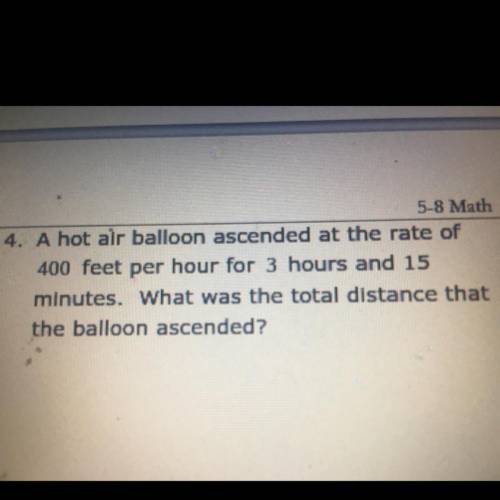 A hot air balloon ascended at the rate of

400 feet per hour for 3 hours and 15
minutes. What was