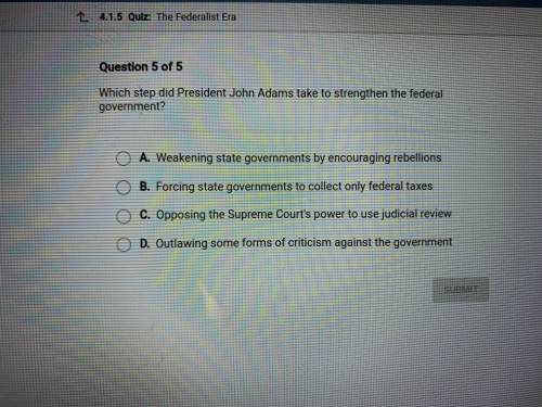 Which step did President John Adams take to strengthen the federal government?

Which answer choic