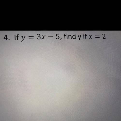 If y = 3x – 5, find y if x =2 
would the answer be 1?
