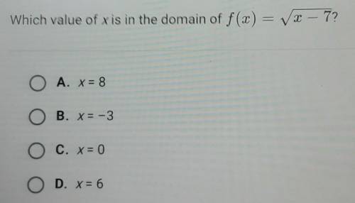 Which value of x is in the domain of f(x) = V2 – 7?

 
A. X = 8 B. X = -3 C. x = 0 D. x = 6