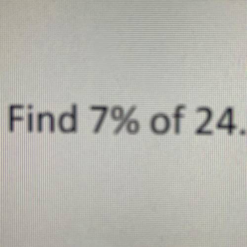 Find 7% of 24. 
help!