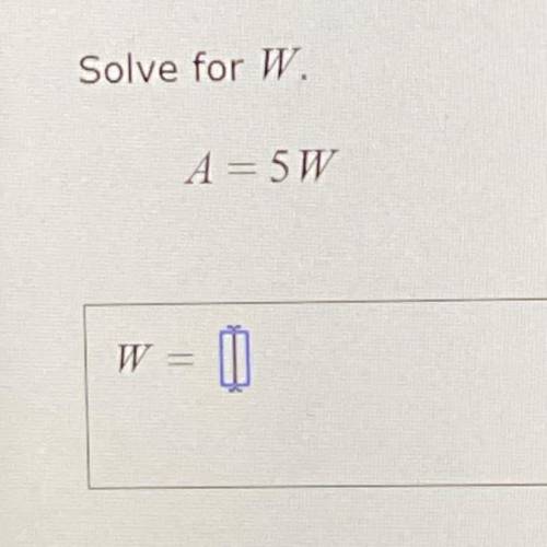 Solve for W.
A = 5W
Please help