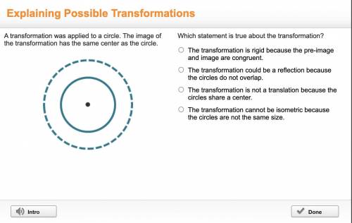 A transformation was applied to a circle. The image of the transformation has the same center as th