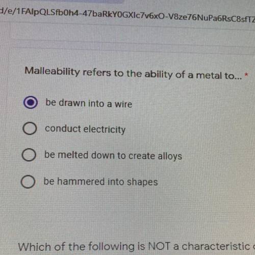 *

Malleability refers to the ability of a metal to...
be drawn into a wire
conduct electricity
be