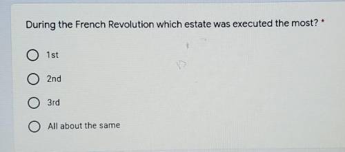HELP!!! During the French Revolution which estate was executed the most? A: 1 st B: 2nd C: Зrd D: A