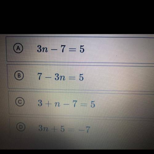 When 7 is subtracted from 3 times a number n, the

result equals 5. Which of the following equatio
