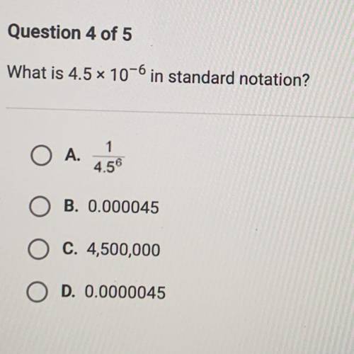 PLEASEEEE HELPPPPPPP I don’t understand thissss

What is 4.5 x 10-6 in standard notation?
A. 1