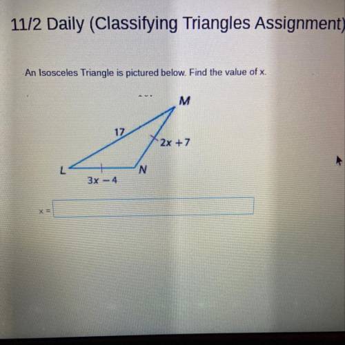- An Isosceles Triangle is pictured below. Find the value of x.

M
17
2x + 7
N
3x - 4
What’s x?