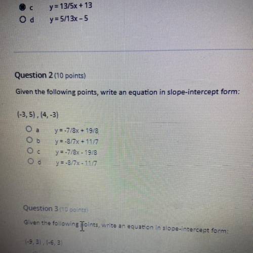 Question 2

Given the following points, write an equation in slope-intercept form:
(-3, 5), (4, -3