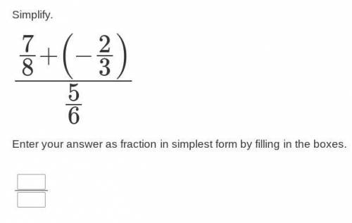 Simplify.

7/8+(−2/3)
---------------
5/6
Enter your answer as fraction in simplest form by fillin
