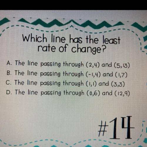 Which line has the least

rate of change?
1
1
A. The line passing through (2,4) and (5,13)
B. The