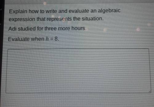 Explain how to write and evaluate an algebraic expression that represents the situation. Adi studie