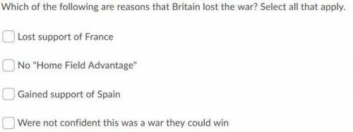 Which of the following are reasons that Britain lost the war? Select all that apply.