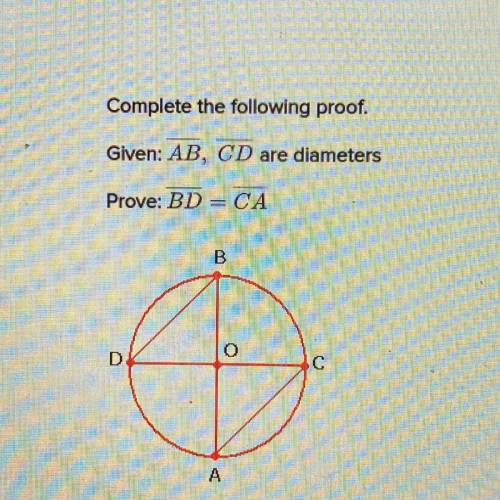 Help please! 
Complete the following proof.
Given: AB, CD are diameters
Prove: BD = CA