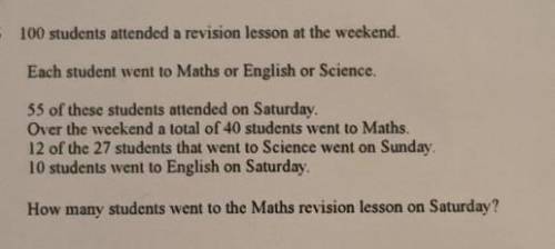 100 students attended a revision lesson at the weekend.

Each student went to Maths or English or