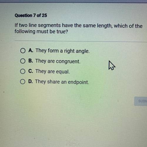 Question 7 of 25

If two line segments have the same length, which of the
following must be true?