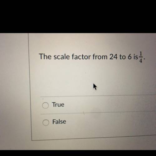 The scale factor from 24 to 6 is 1/4. 
True or False ?