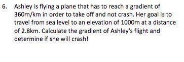 Ashley is flying a plane that has to reach a gradient of 360m/km in order to take off and not crash