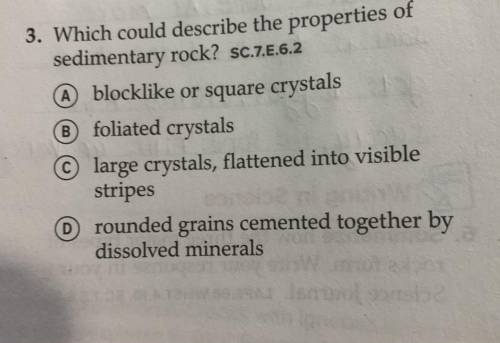 Which could describe the properties of sedimentary rock?

A.blocklike or square crystals 
B.foliat