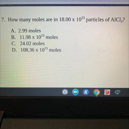 7. How many moles are in 18.00 x 1023 particles of AICIZ?

A. 2.99 moles
B. 11.98 x 1023 moles
C.