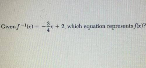 Given f^-1(x)=-3/4+2, which equation represents f(x)?
